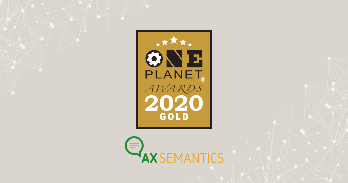 AX Semantics Wins Gold in the 2020 One Planet Awards for Best Semantic Technology Platform, Tools and Applications.